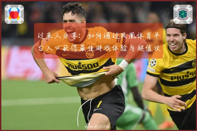 过来人分享：如何通过凤凰体育平台入口获得最佳游戏体验与超值攻略