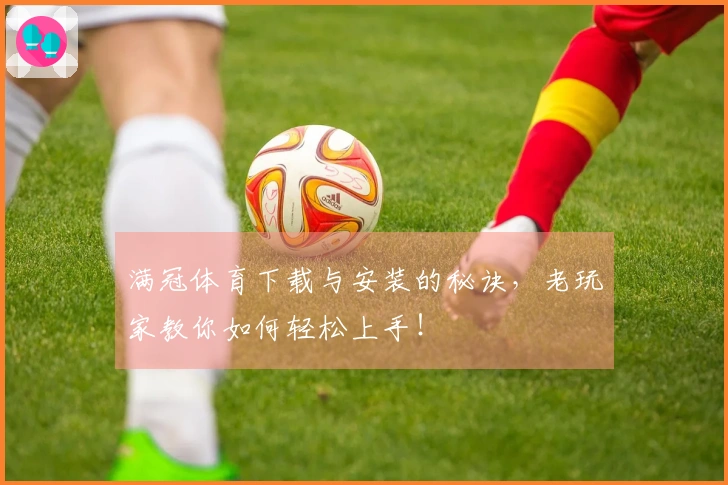 满冠体育下载与安装的秘诀，老玩家教你如何轻松上手！