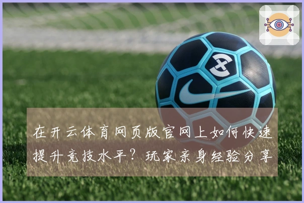 在开云体育网页版官网上如何快速提升竞技水平？玩家亲身经验分享！