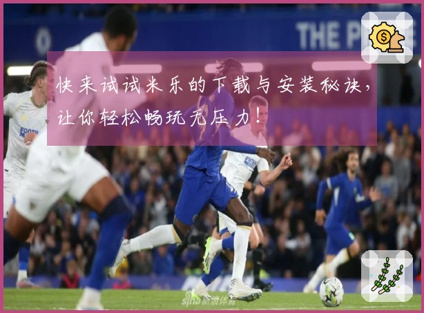 快来试试米乐的下载与安装秘诀，让你轻松畅玩无压力！