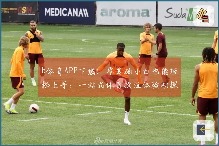 b体育APP下载：零基础小白也能轻松上手，一站式体育投注体验初探