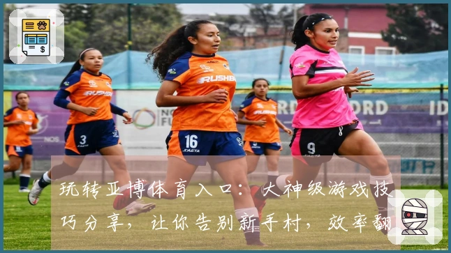 玩转亚博体育入口：大神级游戏技巧分享，让你告别新手村，效率翻倍！